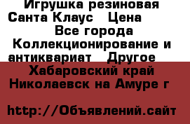 Игрушка резиновая Санта Клаус › Цена ­ 500 - Все города Коллекционирование и антиквариат » Другое   . Хабаровский край,Николаевск-на-Амуре г.